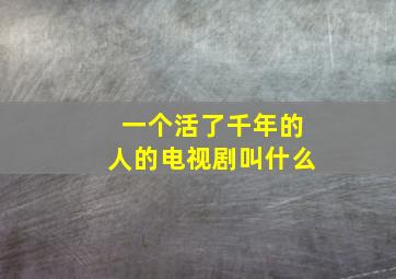 一个活了千年的人的电视剧叫什么