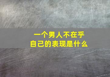 一个男人不在乎自己的表现是什么