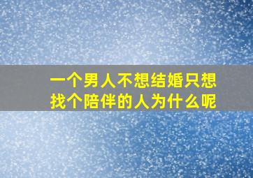 一个男人不想结婚只想找个陪伴的人为什么呢