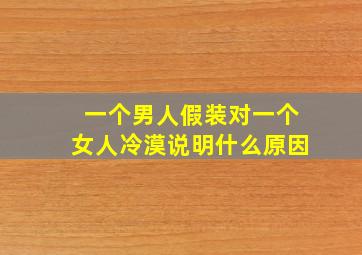 一个男人假装对一个女人冷漠说明什么原因