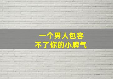 一个男人包容不了你的小脾气