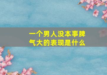 一个男人没本事脾气大的表现是什么