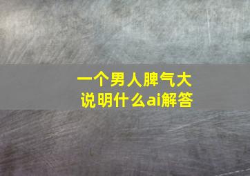 一个男人脾气大说明什么ai解答