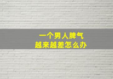 一个男人脾气越来越差怎么办