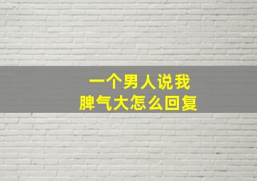 一个男人说我脾气大怎么回复