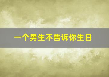 一个男生不告诉你生日