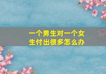 一个男生对一个女生付出很多怎么办