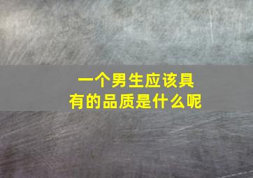 一个男生应该具有的品质是什么呢