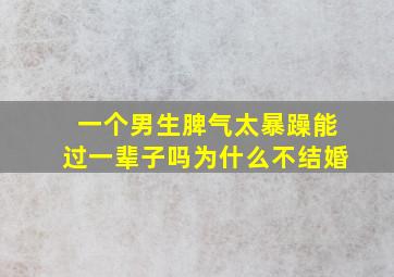 一个男生脾气太暴躁能过一辈子吗为什么不结婚