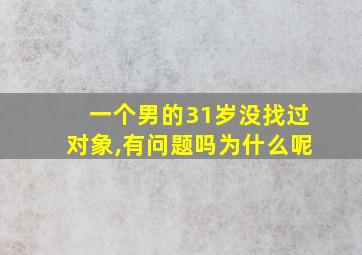 一个男的31岁没找过对象,有问题吗为什么呢