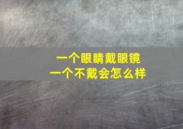 一个眼睛戴眼镜一个不戴会怎么样