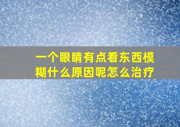 一个眼睛有点看东西模糊什么原因呢怎么治疗