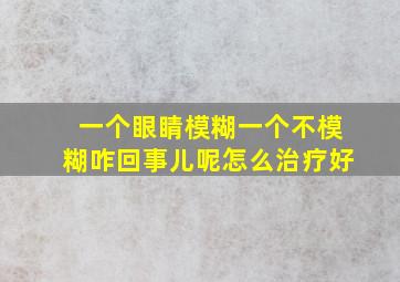 一个眼睛模糊一个不模糊咋回事儿呢怎么治疗好