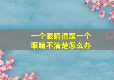 一个眼睛清楚一个眼睛不清楚怎么办