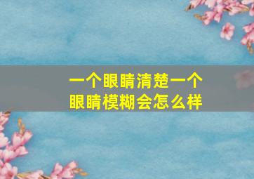 一个眼睛清楚一个眼睛模糊会怎么样