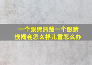 一个眼睛清楚一个眼睛模糊会怎么样儿童怎么办