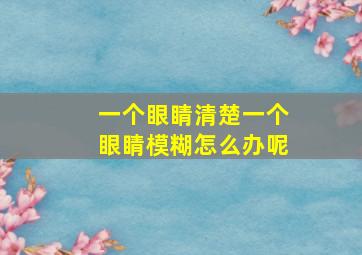 一个眼睛清楚一个眼睛模糊怎么办呢