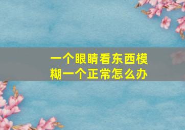 一个眼睛看东西模糊一个正常怎么办