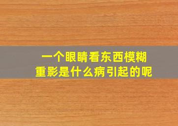 一个眼睛看东西模糊重影是什么病引起的呢