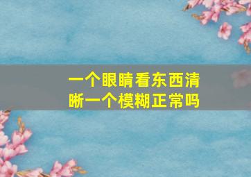 一个眼睛看东西清晰一个模糊正常吗