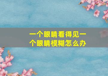 一个眼睛看得见一个眼睛模糊怎么办