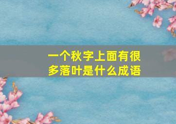 一个秋字上面有很多落叶是什么成语