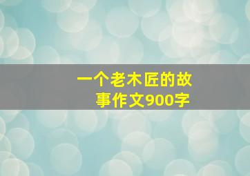 一个老木匠的故事作文900字