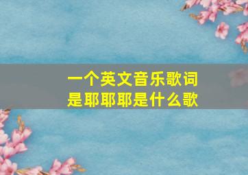 一个英文音乐歌词是耶耶耶是什么歌