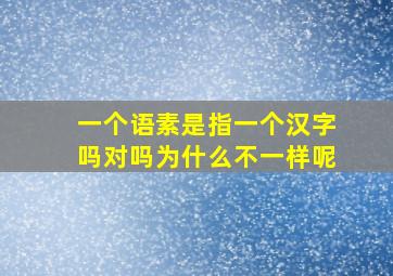 一个语素是指一个汉字吗对吗为什么不一样呢