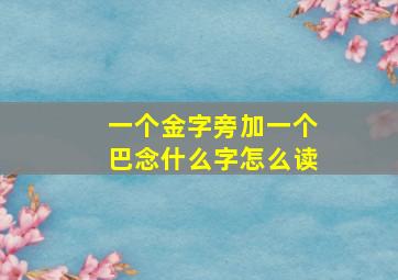 一个金字旁加一个巴念什么字怎么读