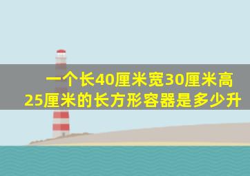 一个长40厘米宽30厘米高25厘米的长方形容器是多少升