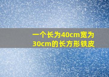 一个长为40cm宽为30cm的长方形铁皮