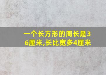 一个长方形的周长是36厘米,长比宽多4厘米