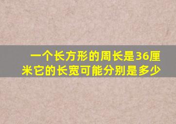 一个长方形的周长是36厘米它的长宽可能分别是多少