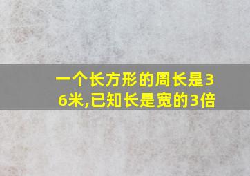 一个长方形的周长是36米,已知长是宽的3倍