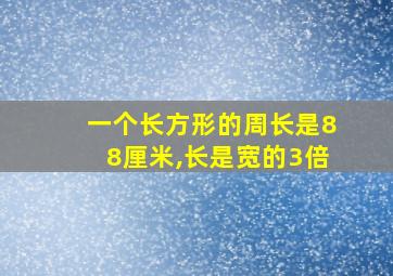 一个长方形的周长是88厘米,长是宽的3倍