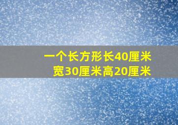 一个长方形长40厘米宽30厘米高20厘米