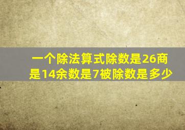 一个除法算式除数是26商是14余数是7被除数是多少