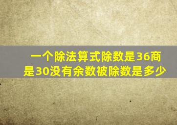 一个除法算式除数是36商是30没有余数被除数是多少