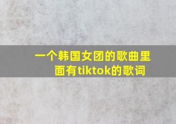 一个韩国女团的歌曲里面有tiktok的歌词