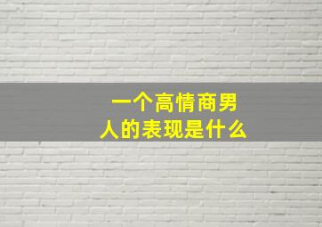 一个高情商男人的表现是什么