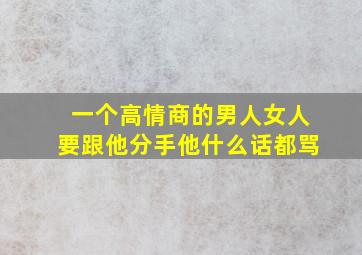 一个高情商的男人女人要跟他分手他什么话都骂