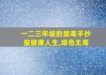 一二三年级的禁毒手抄报健康人生,绿色无毒