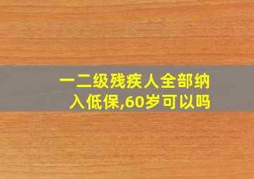 一二级残疾人全部纳入低保,60岁可以吗