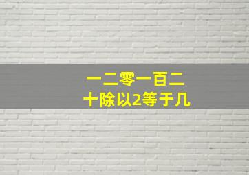 一二零一百二十除以2等于几