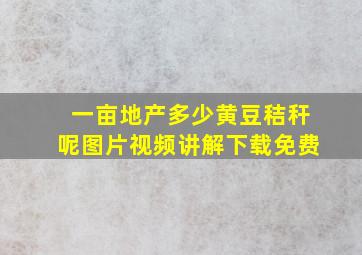 一亩地产多少黄豆秸秆呢图片视频讲解下载免费