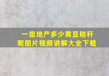 一亩地产多少黄豆秸秆呢图片视频讲解大全下载