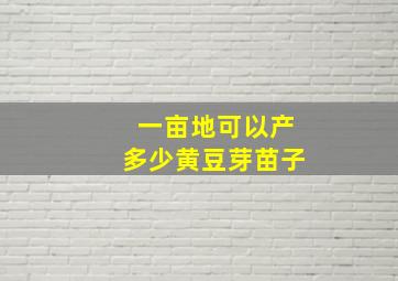 一亩地可以产多少黄豆芽苗子