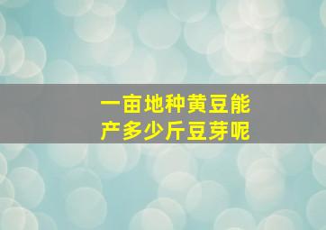 一亩地种黄豆能产多少斤豆芽呢