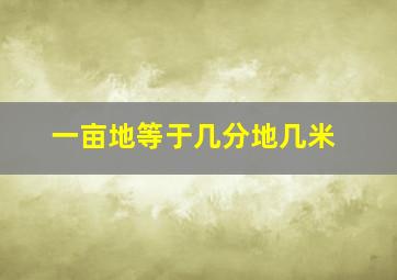 一亩地等于几分地几米